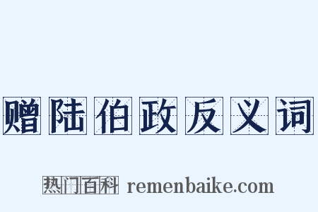 赠陆伯政反义词是什么意思的图片